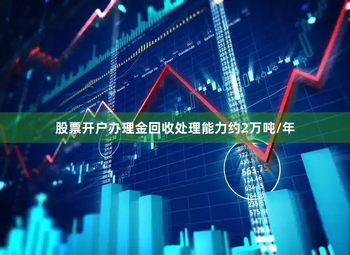 股票开户办理金回收处理能力约2万吨/年