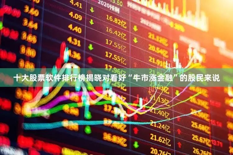 十大股票软件排行榜揭晓对看好“牛市涨金融”的股民来说