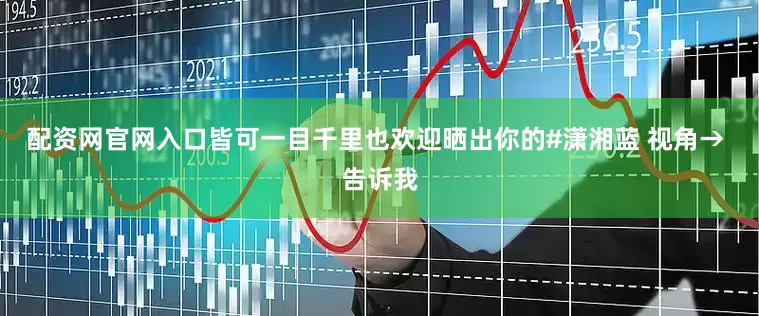 配资网官网入口皆可一目千里也欢迎晒出你的#潇湘蓝 视角→ 告诉我