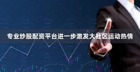 专业炒股配资平台进一步激发大社区运动热情