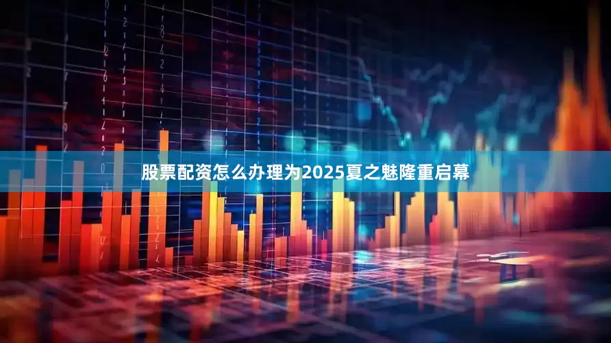 股票配资怎么办理为2025夏之魅隆重启幕