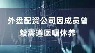 外盘配资公司因成员曾毅需遵医嘱休养