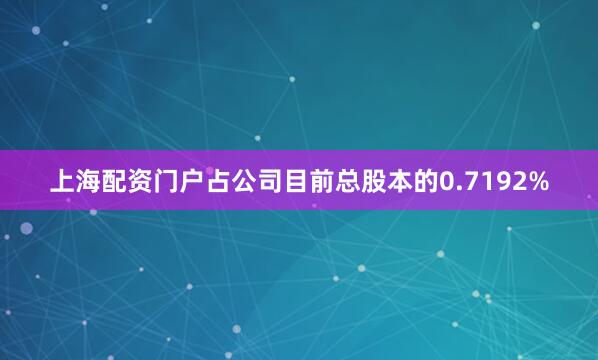 上海配资门户占公司目前总股本的0.7192%