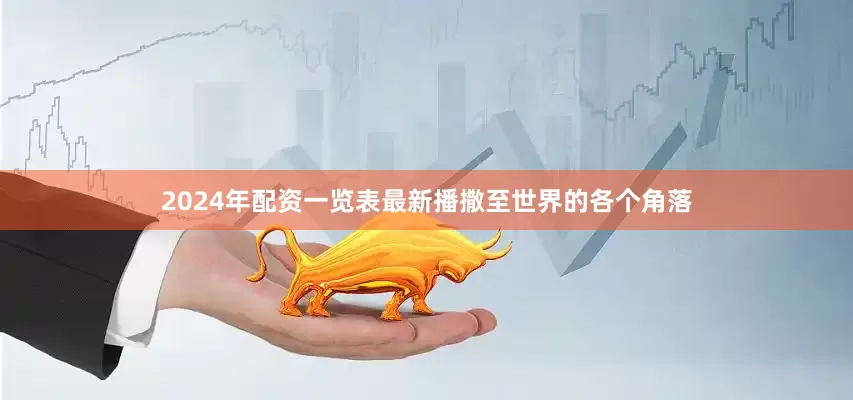2024年配资一览表最新播撒至世界的各个角落