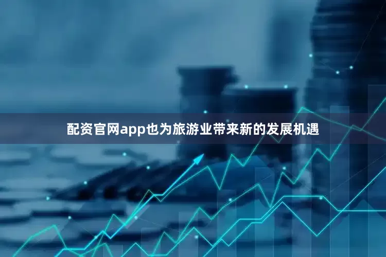 配资官网app也为旅游业带来新的发展机遇