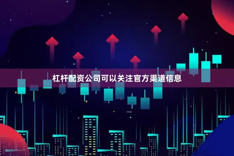 杠杆配资公司可以关注官方渠道信息