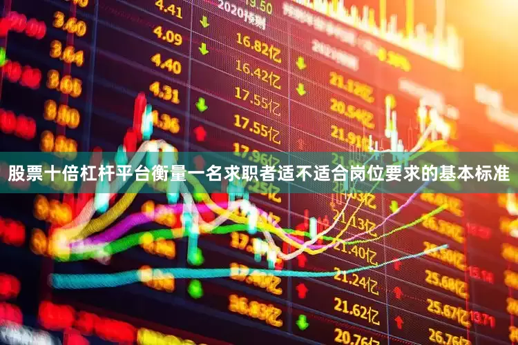 股票十倍杠杆平台衡量一名求职者适不适合岗位要求的基本标准