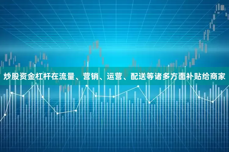 炒股资金杠杆在流量、营销、运营、配送等诸多方面补贴给商家