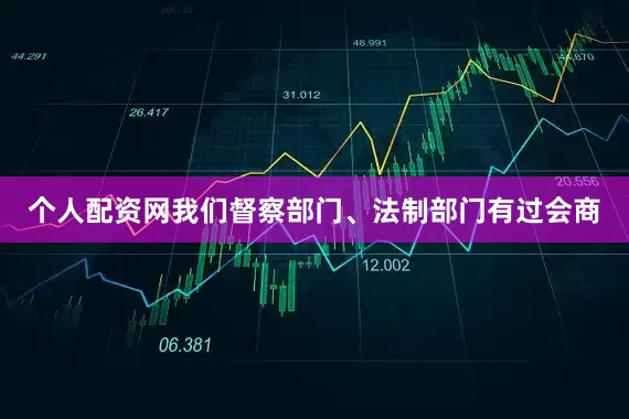 个人配资网我们督察部门、法制部门有过会商