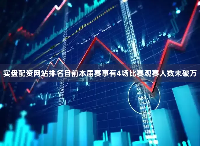 实盘配资网站排名目前本届赛事有4场比赛观赛人数未破万