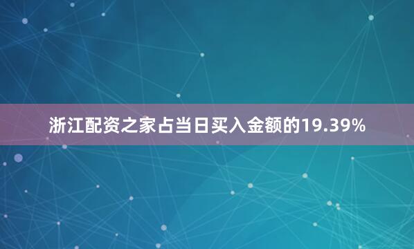 浙江配资之家占当日买入金额的19.39%