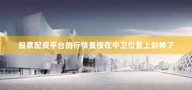 股票配资平台的行情直接在中卫位置上封神了