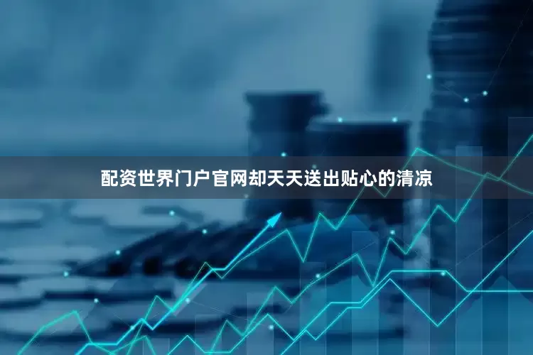 配资世界门户官网却天天送出贴心的清凉