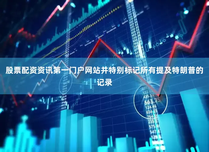 股票配资资讯第一门户网站并特别标记所有提及特朗普的记录