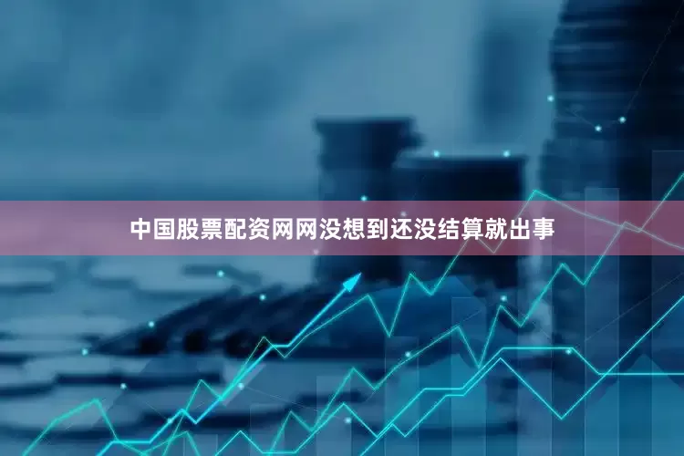 中国股票配资网网没想到还没结算就出事