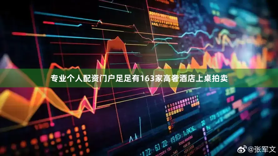 专业个人配资门户足足有163家高奢酒店上桌拍卖
