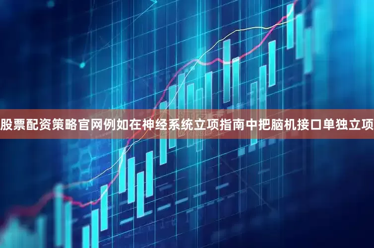 股票配资策略官网例如在神经系统立项指南中把脑机接口单独立项