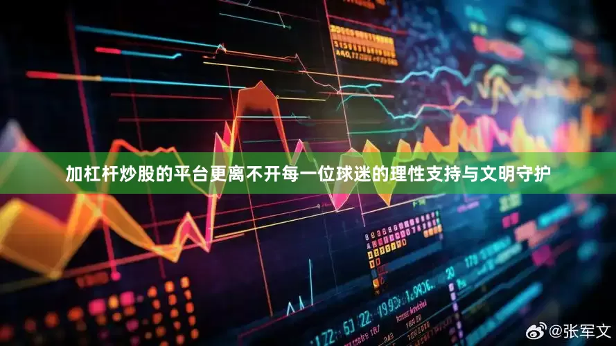 加杠杆炒股的平台更离不开每一位球迷的理性支持与文明守护
