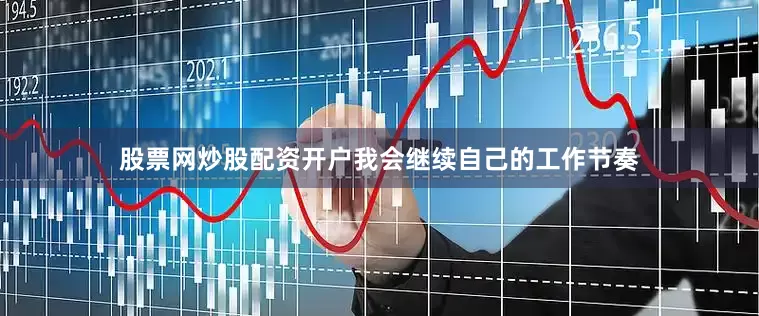 股票网炒股配资开户我会继续自己的工作节奏