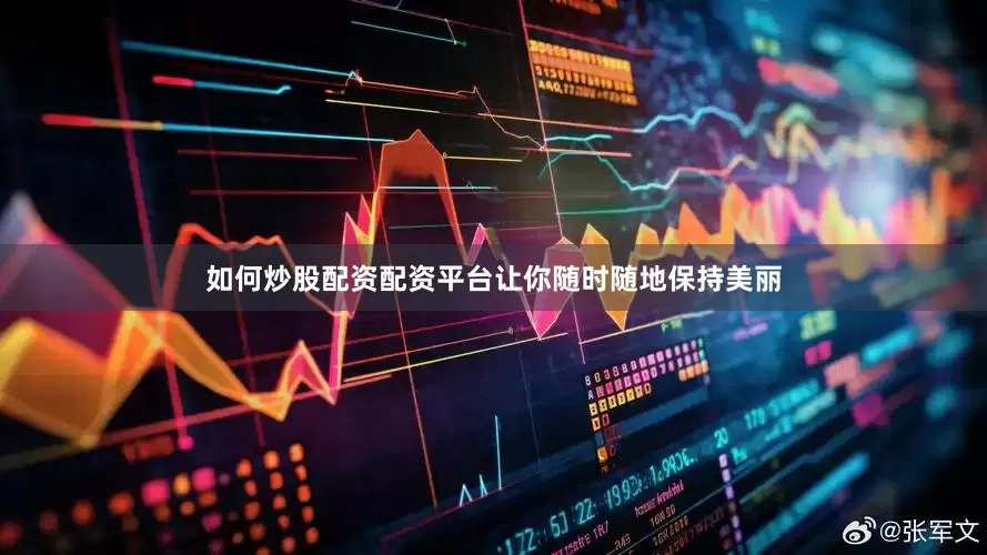 如何炒股配资配资平台让你随时随地保持美丽