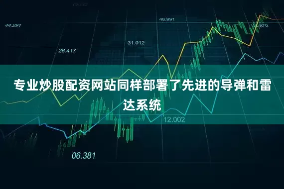 专业炒股配资网站同样部署了先进的导弹和雷达系统