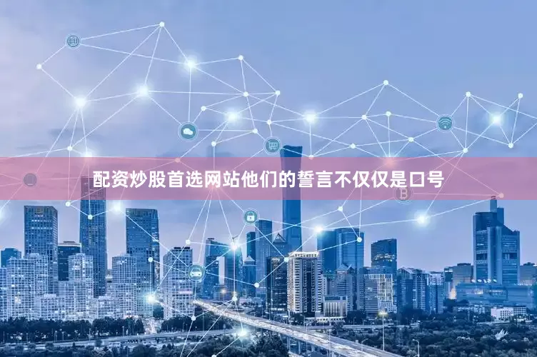 配资炒股首选网站他们的誓言不仅仅是口号
