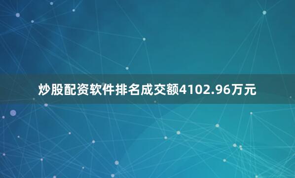 炒股配资软件排名成交额4102.96万元