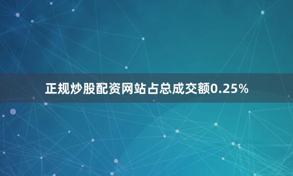 正规炒股配资网站占总成交额0.25%