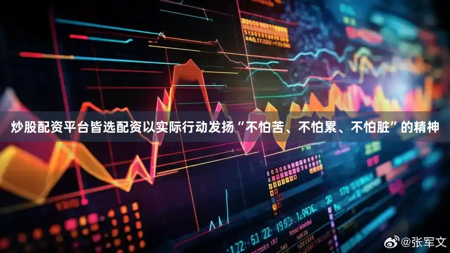 炒股配资平台皆选配资以实际行动发扬“不怕苦、不怕累、不怕脏”的精神