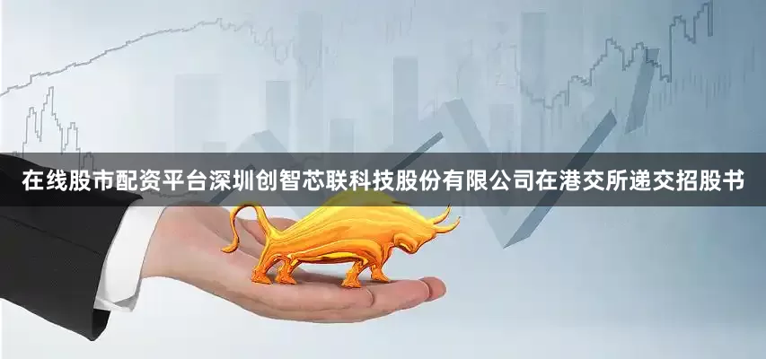 在线股市配资平台深圳创智芯联科技股份有限公司在港交所递交招股书