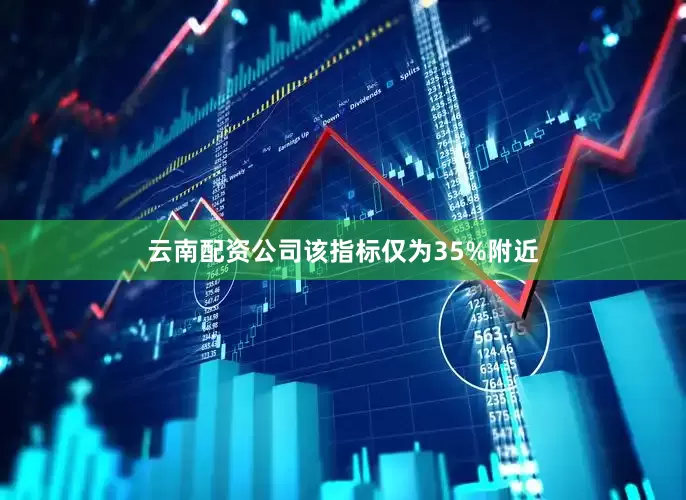 云南配资公司该指标仅为35%附近