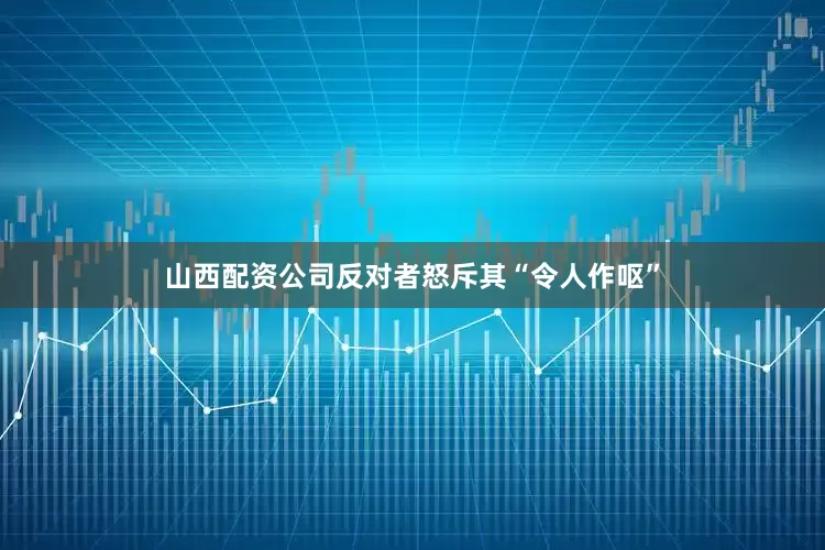 山西配资公司反对者怒斥其“令人作呕”