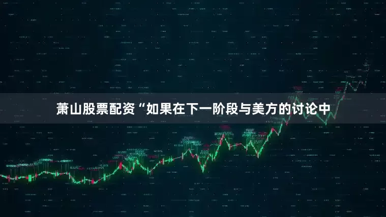 萧山股票配资“如果在下一阶段与美方的讨论中