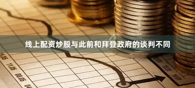 线上配资炒股与此前和拜登政府的谈判不同