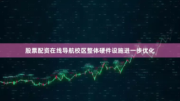 股票配资在线导航校区整体硬件设施进一步优化